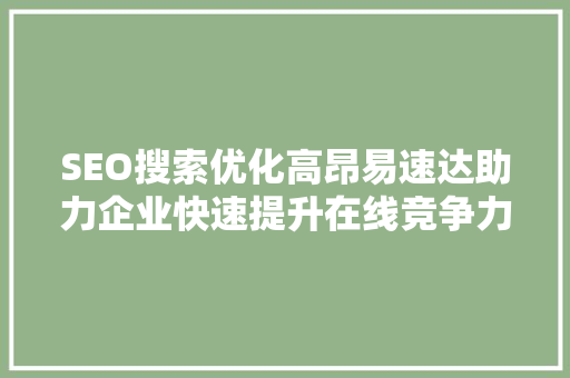 SEO搜索优化高昂易速达助力企业快速提升在线竞争力