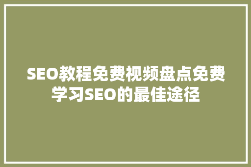 SEO教程免费视频盘点免费学习SEO的最佳途径
