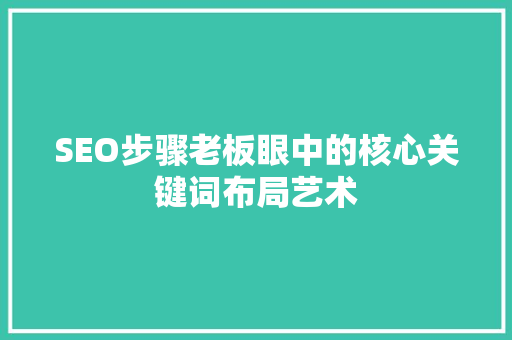 SEO步骤老板眼中的核心关键词布局艺术