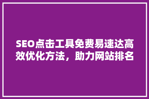SEO点击工具免费易速达高效优化方法，助力网站排名腾飞