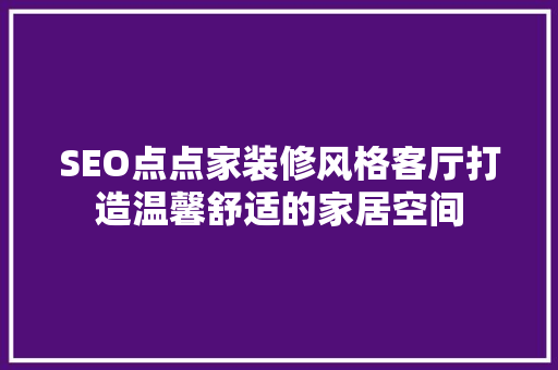 SEO点点家装修风格客厅打造温馨舒适的家居空间