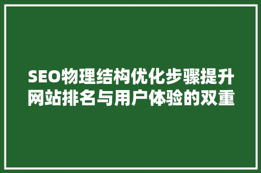 SEO物理结构优化步骤提升网站排名与用户体验的双重方法