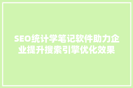 SEO统计学笔记软件助力企业提升搜索引擎优化效果