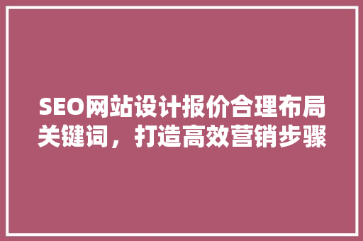 SEO网站设计报价合理布局关键词，打造高效营销步骤