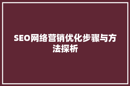 SEO网络营销优化步骤与方法探析
