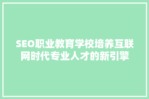SEO职业教育学校培养互联网时代专业人才的新引擎