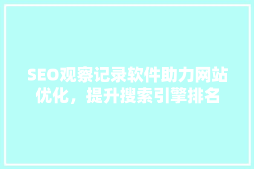 SEO观察记录软件助力网站优化，提升搜索引擎排名