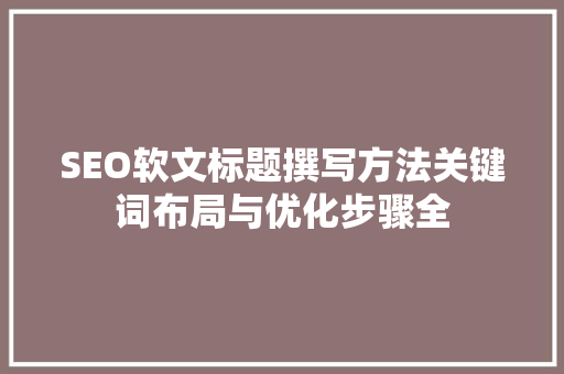 SEO软文标题撰写方法关键词布局与优化步骤全