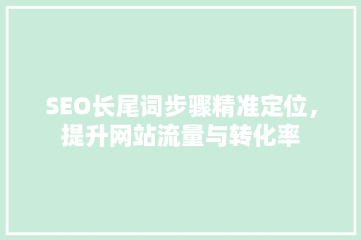SEO长尾词步骤精准定位，提升网站流量与转化率