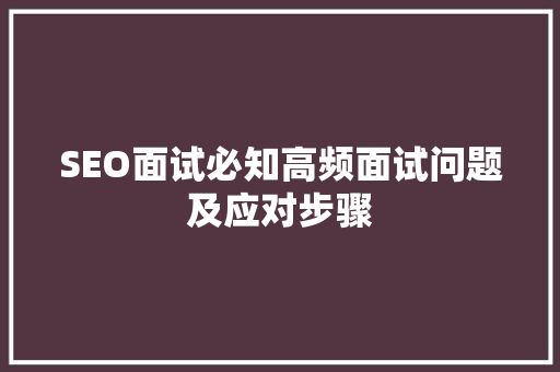 SEO面试必知高频面试问题及应对步骤