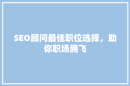 SEO顾问最佳职位选择，助你职场腾飞
