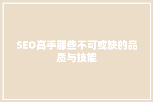 SEO高手那些不可或缺的品质与技能
