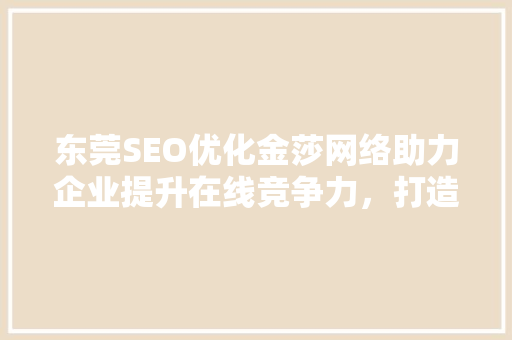 东莞SEO优化金莎网络助力企业提升在线竞争力，打造网络品牌新高度
