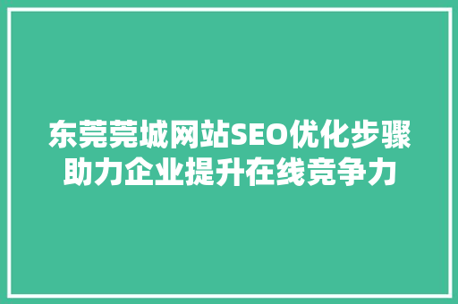 东莞莞城网站SEO优化步骤助力企业提升在线竞争力