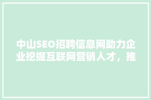 中山SEO招聘信息网助力企业挖掘互联网营销人才，推动地区经济发展