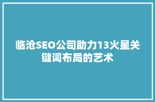 临沧SEO公司助力13火星关键词布局的艺术