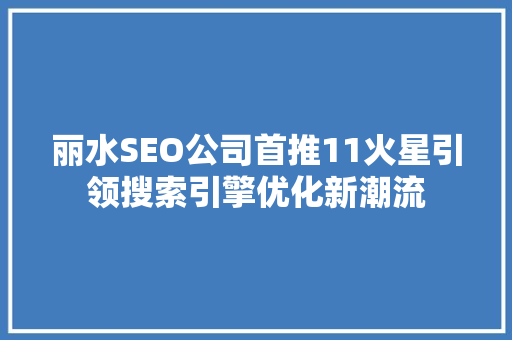 丽水SEO公司首推11火星引领搜索引擎优化新潮流
