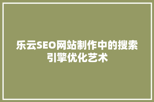 乐云SEO网站制作中的搜索引擎优化艺术