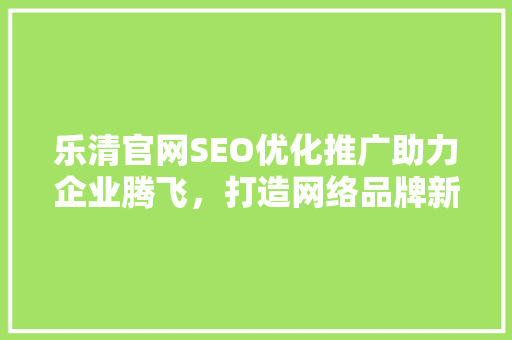 乐清官网SEO优化推广助力企业腾飞，打造网络品牌新高度