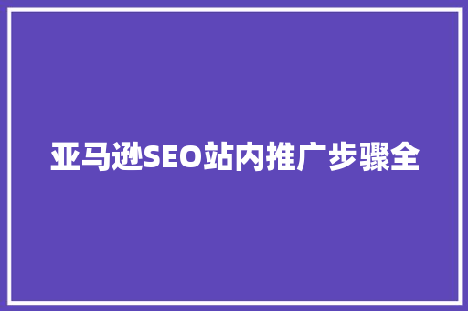 亚马逊SEO站内推广步骤全