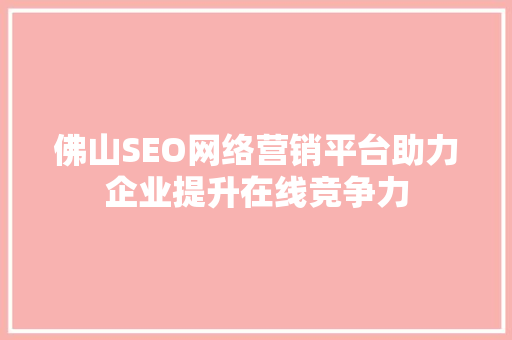 佛山SEO网络营销平台助力企业提升在线竞争力