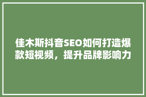 佳木斯抖音SEO如何打造爆款短视频，提升品牌影响力