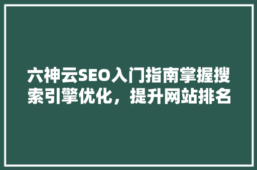 六神云SEO入门指南掌握搜索引擎优化，提升网站排名