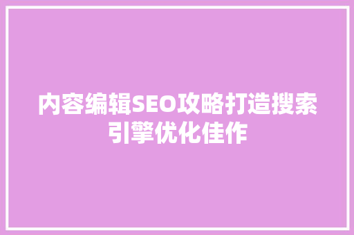 内容编辑SEO攻略打造搜索引擎优化佳作