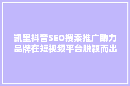 凯里抖音SEO搜索推广助力品牌在短视频平台脱颖而出