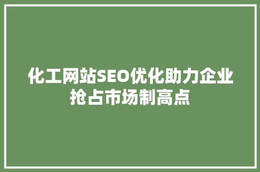化工网站SEO优化助力企业抢占市场制高点