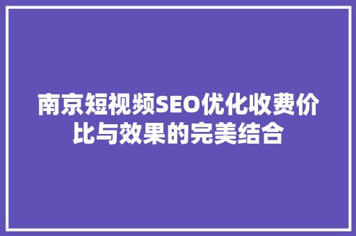 南京短视频SEO优化收费价比与效果的完美结合