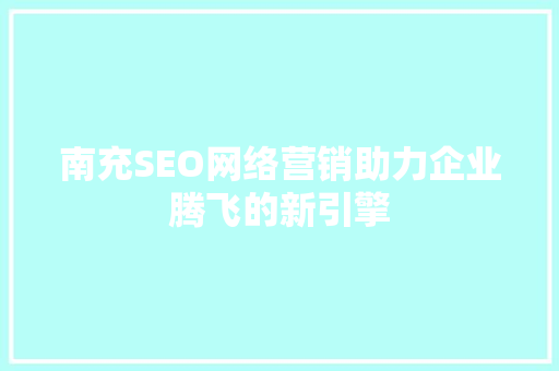 南充SEO网络营销助力企业腾飞的新引擎