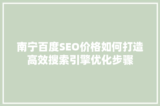 南宁百度SEO价格如何打造高效搜索引擎优化步骤