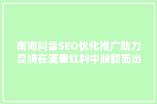 南海抖音SEO优化推广助力品牌在流量红利中脱颖而出  第1张