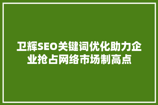 卫辉SEO关键词优化助力企业抢占网络市场制高点