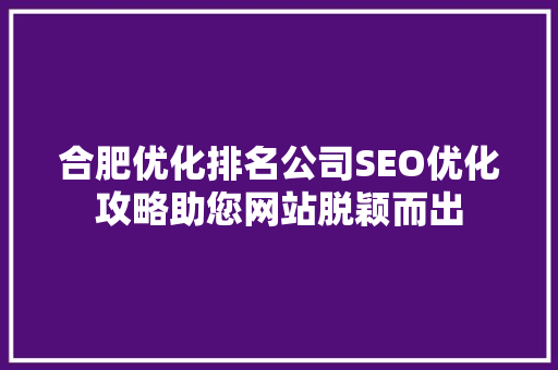 合肥优化排名公司SEO优化攻略助您网站脱颖而出