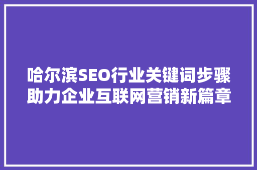 哈尔滨SEO行业关键词步骤助力企业互联网营销新篇章