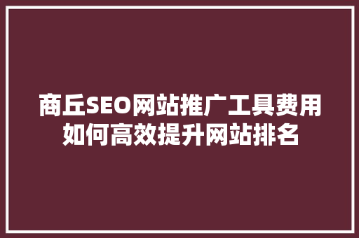 商丘SEO网站推广工具费用如何高效提升网站排名