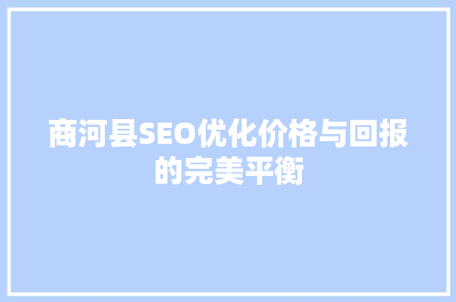 商河县SEO优化价格与回报的完美平衡  第1张