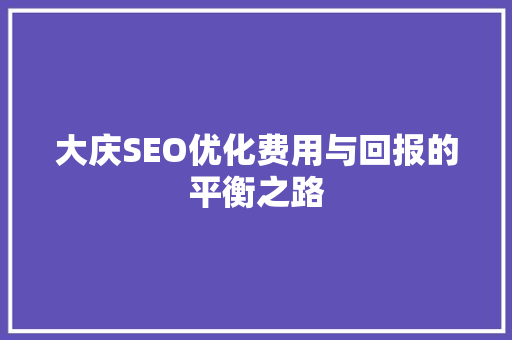 大庆SEO优化费用与回报的平衡之路