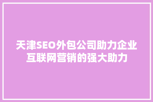 天津SEO外包公司助力企业互联网营销的强大助力