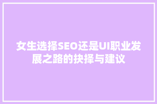 女生选择SEO还是UI职业发展之路的抉择与建议