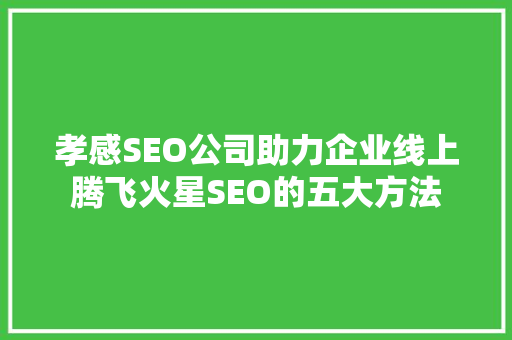 孝感SEO公司助力企业线上腾飞火星SEO的五大方法  第1张