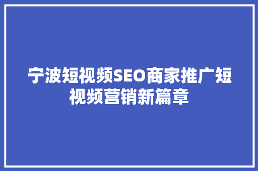 宁波短视频SEO商家推广短视频营销新篇章