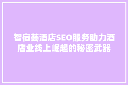 智宿荟酒店SEO服务助力酒店业线上崛起的秘密武器