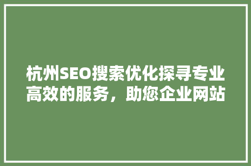 杭州SEO搜索优化探寻专业高效的服务，助您企业网站腾飞