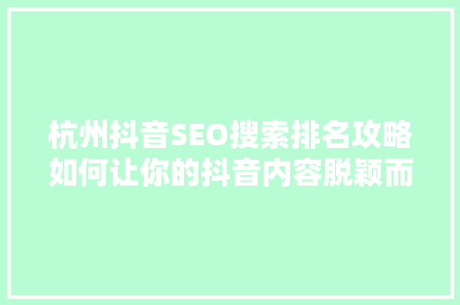 杭州抖音SEO搜索排名攻略如何让你的抖音内容脱颖而出
