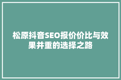 松原抖音SEO报价价比与效果并重的选择之路