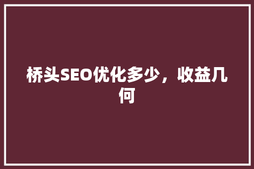 桥头SEO优化多少，收益几何