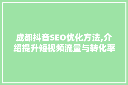 成都抖音SEO优化方法,介绍提升短视频流量与转化率的五大步骤